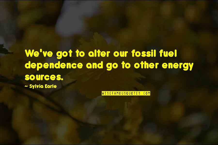 Energy Sources Quotes By Sylvia Earle: We've got to alter our fossil fuel dependence
