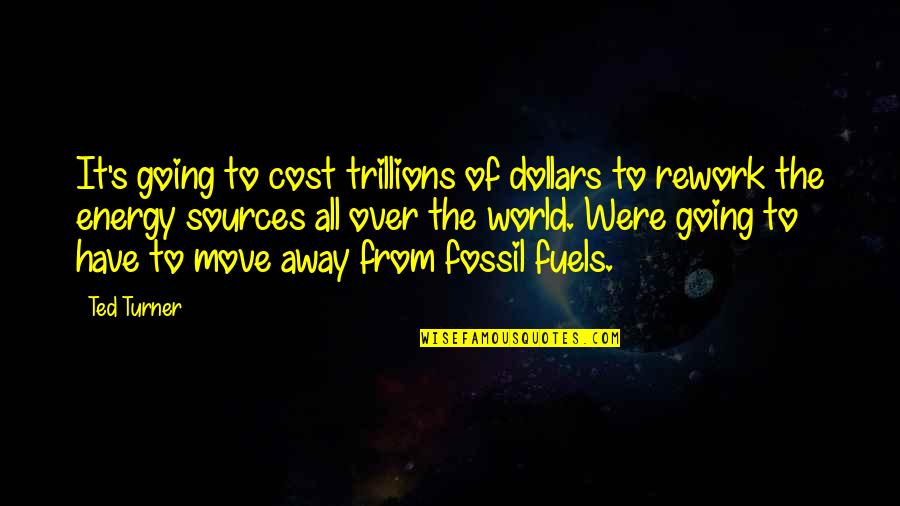 Energy Sources Quotes By Ted Turner: It's going to cost trillions of dollars to Energy Sources Quotes By Ted Turner: It's going to cost trillions of dollars to