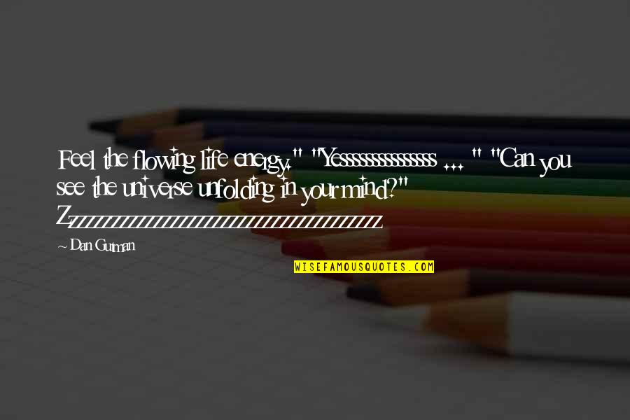 Energy Universe Quotes By Dan Gutman: Feel the flowing life energy." "Yesssssssssssssss ... " Energy Universe Quotes By Dan Gutman: Feel the flowing life energy." "Yesssssssssssssss ... "