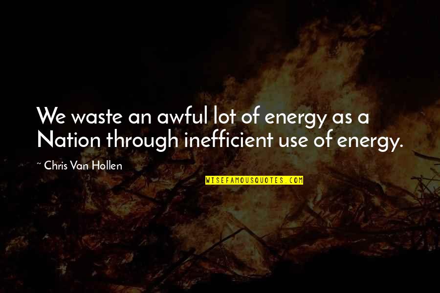 Energy Use Quotes By Chris Van Hollen: We waste an awful lot of energy as