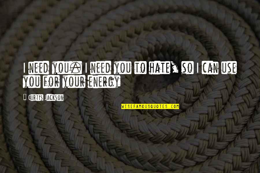 Energy Use Quotes By Curtis Jackson: I need you. I need you to hate,