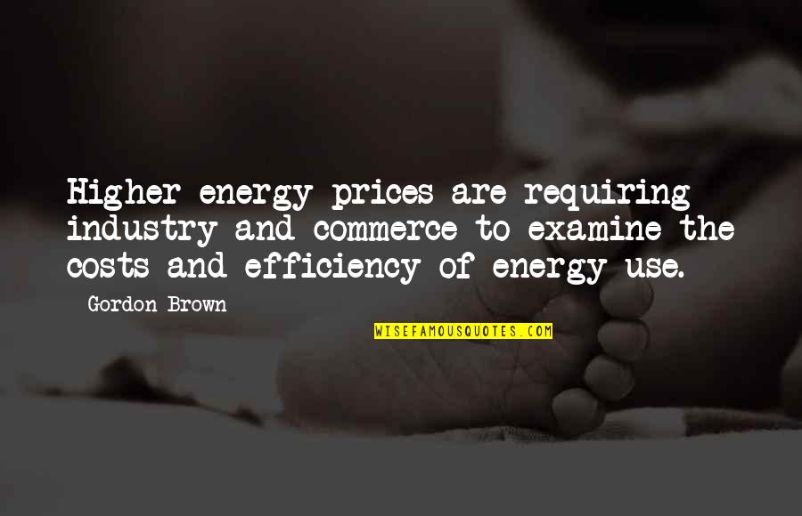 Energy Use Quotes By Gordon Brown: Higher energy prices are requiring industry and commerce