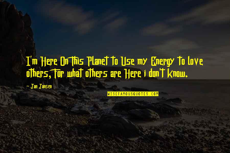 Energy Use Quotes By Jan Jansen: I'm Here On This Planet to Use my