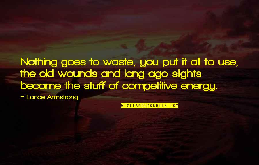 Energy Use Quotes By Lance Armstrong: Nothing goes to waste, you put it all