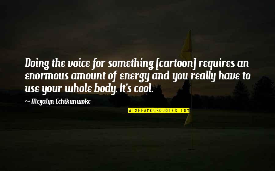 Energy Use Quotes By Megalyn Echikunwoke: Doing the voice for something [cartoon] requires an