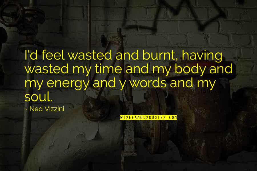 Energy Wasted Quotes By Ned Vizzini: I'd feel wasted and burnt, having wasted my