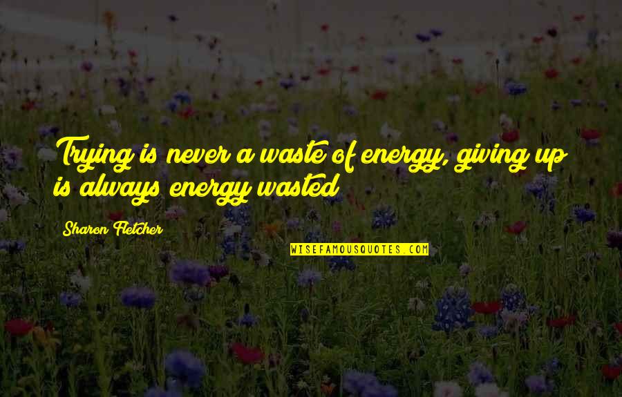 Energy Wasted Quotes By Sharon Fletcher: Trying is never a waste of energy, giving