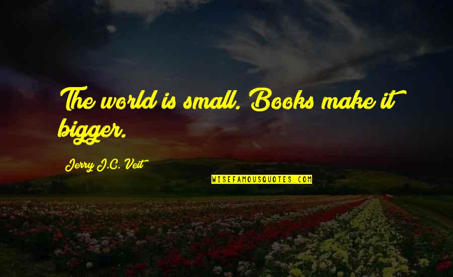 Enervating Quotes By Jerry J.C. Veit: The world is small. Books make it bigger.