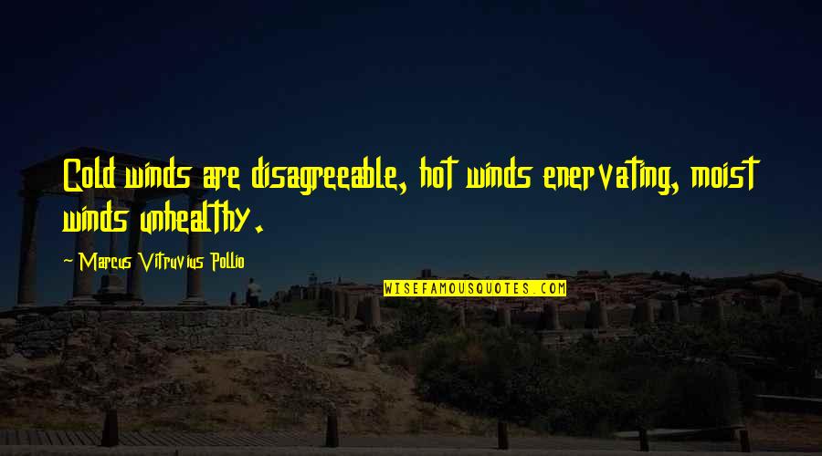 Enervating Quotes By Marcus Vitruvius Pollio: Cold winds are disagreeable, hot winds enervating, moist