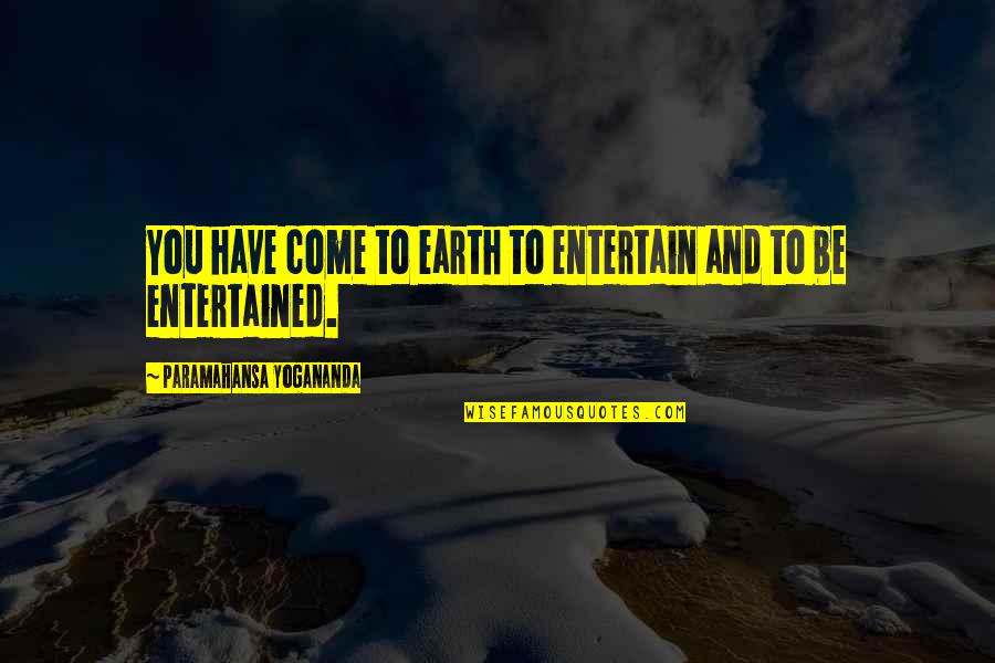 Enervation Inc Quotes By Paramahansa Yogananda: You have come to earth to entertain and Enervation Inc Quotes By Paramahansa Yogananda: You have come to earth to entertain and