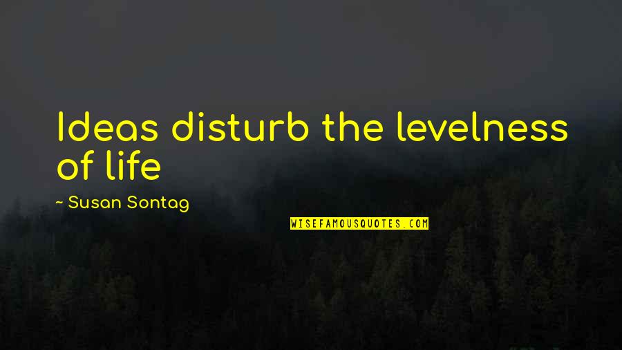 Enevloped Quotes By Susan Sontag: Ideas disturb the levelness of life