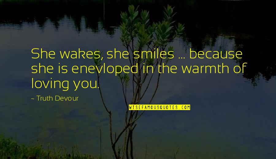 Enevloped Quotes By Truth Devour: She wakes, she smiles ... because she is