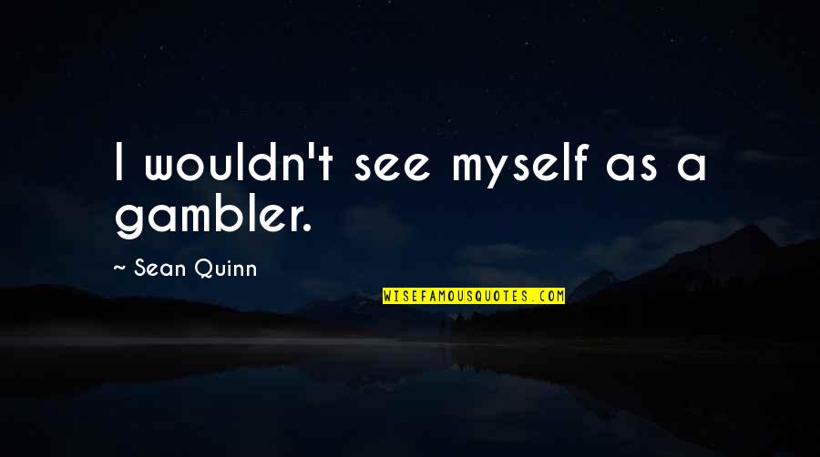 Eneydaperezcardonacontrase Adionel24 Quotes By Sean Quinn: I wouldn't see myself as a gambler. Eneydaperezcardonacontrase Adionel24 Quotes By Sean Quinn: I wouldn't see myself as a gambler.