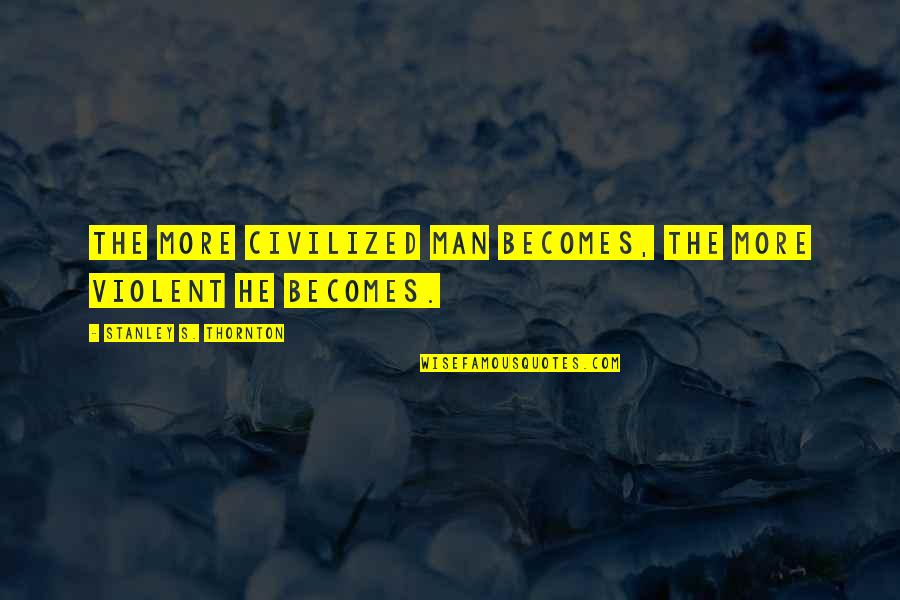 Enfadar Conjugation Quotes By Stanley S. Thornton: The more civilized Man becomes, the more violent Enfadar Conjugation Quotes By Stanley S. Thornton: The more civilized Man becomes, the more violent