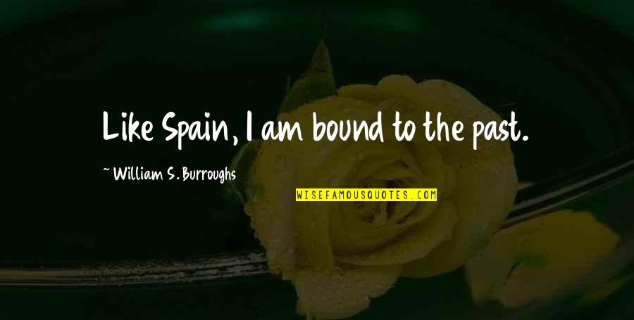 Enfastiado Quotes By William S. Burroughs: Like Spain, I am bound to the past. Enfastiado Quotes By William S. Burroughs: Like Spain, I am bound to the past.