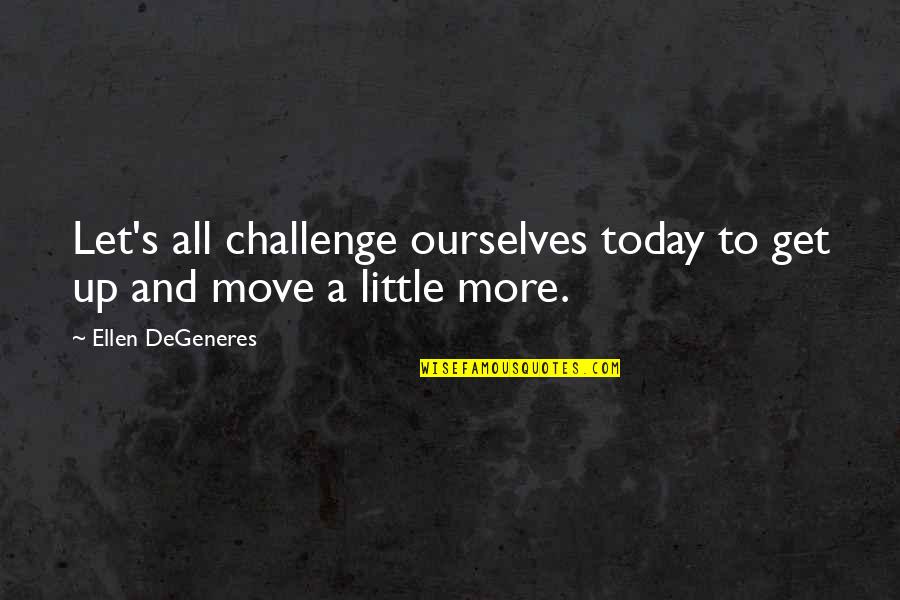 Enfeebl Quotes By Ellen DeGeneres: Let's all challenge ourselves today to get up