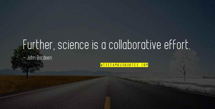 Enfeebled Mark Quotes By John Bardeen: Further, science is a collaborative effort.