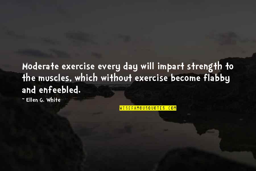 Enfeebled Quotes By Ellen G. White: Moderate exercise every day will impart strength to