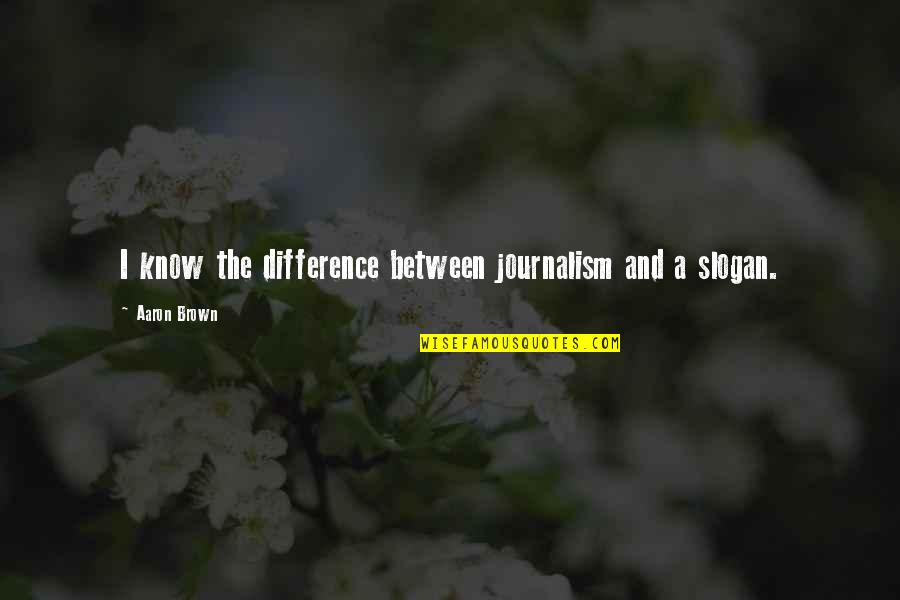 Enfeebled Wall Quotes By Aaron Brown: I know the difference between journalism and a