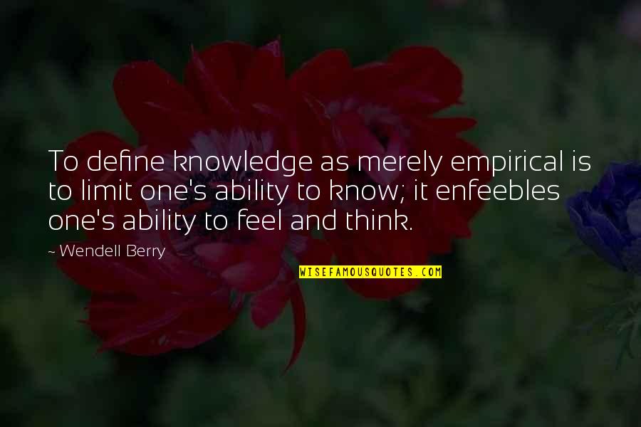Enfeebles Quotes By Wendell Berry: To define knowledge as merely empirical is to