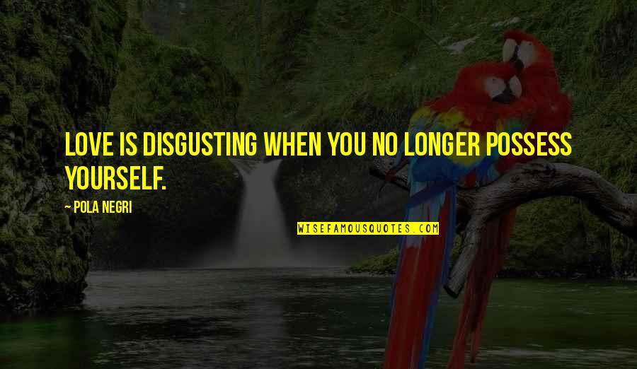 Enfermando Quotes By Pola Negri: Love is disgusting when you no longer possess