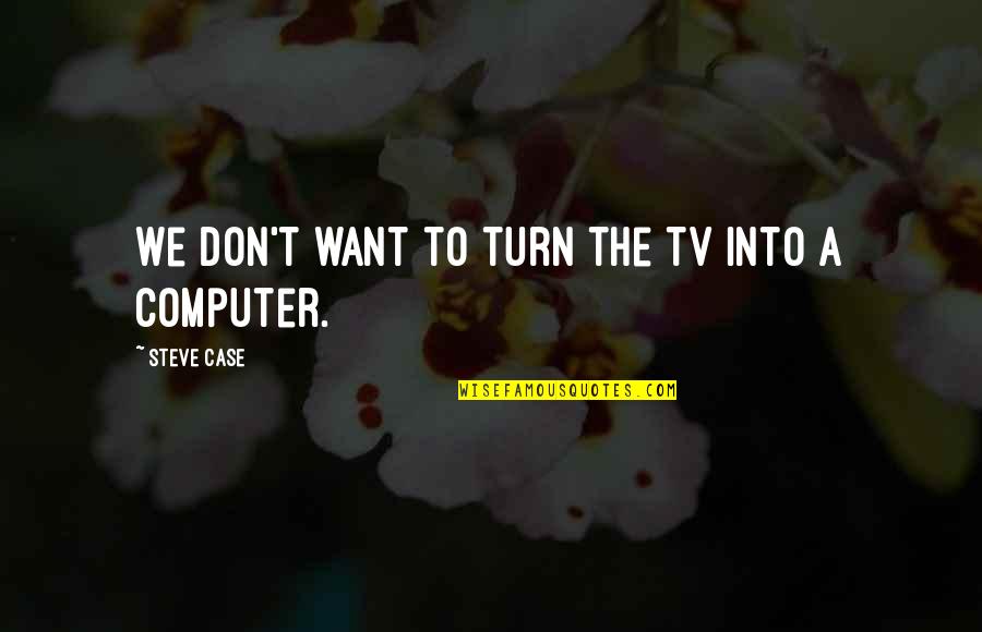 Enfermos De Sida Quotes By Steve Case: We don't want to turn the TV into Enfermos De Sida Quotes By Steve Case: We don't want to turn the TV into