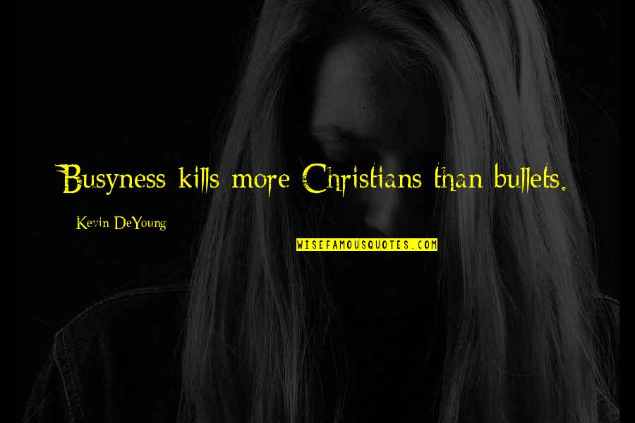 Enferrujada Quotes By Kevin DeYoung: Busyness kills more Christians than bullets.