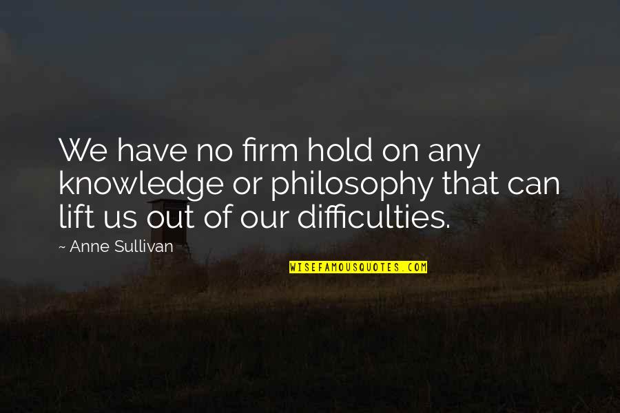 Enflame Quotes By Anne Sullivan: We have no firm hold on any knowledge