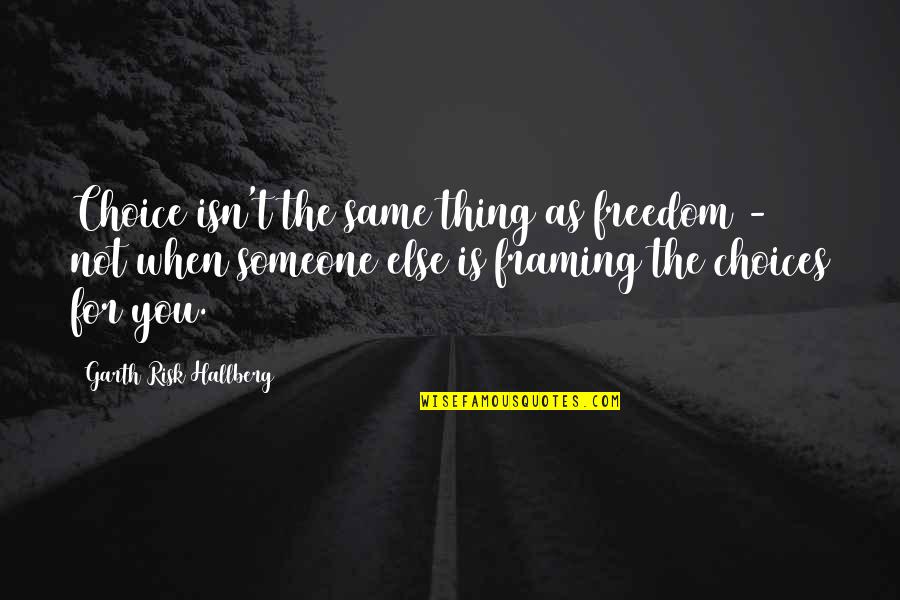 Enflame Quotes By Garth Risk Hallberg: Choice isn't the same thing as freedom -