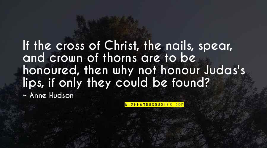 Enfleshment Quotes By Anne Hudson: If the cross of Christ, the nails, spear,