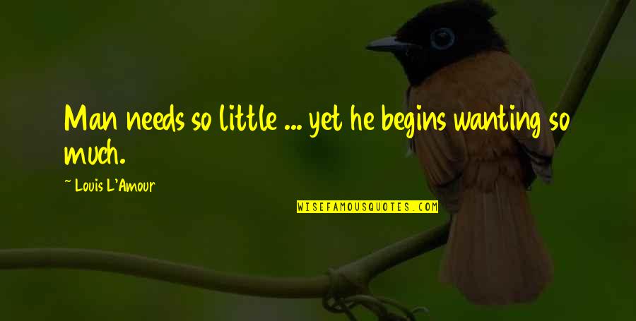 Enfoires Quotes By Louis L'Amour: Man needs so little ... yet he begins Enfoires Quotes By Louis L'Amour: Man needs so little ... yet he begins