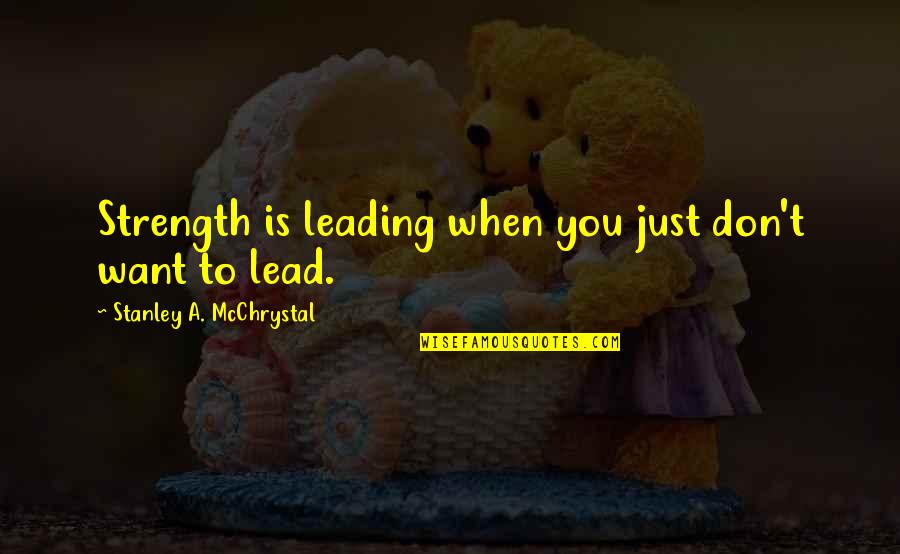 Enfolded Pleat Quotes By Stanley A. McChrystal: Strength is leading when you just don't want