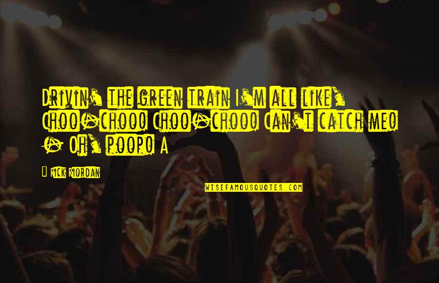 Enfolding Medical Quotes By Rick Riordan: Drivin' the green train I'm all like, Choo-choo! Enfolding Medical Quotes By Rick Riordan: Drivin' the green train I'm all like, Choo-choo!