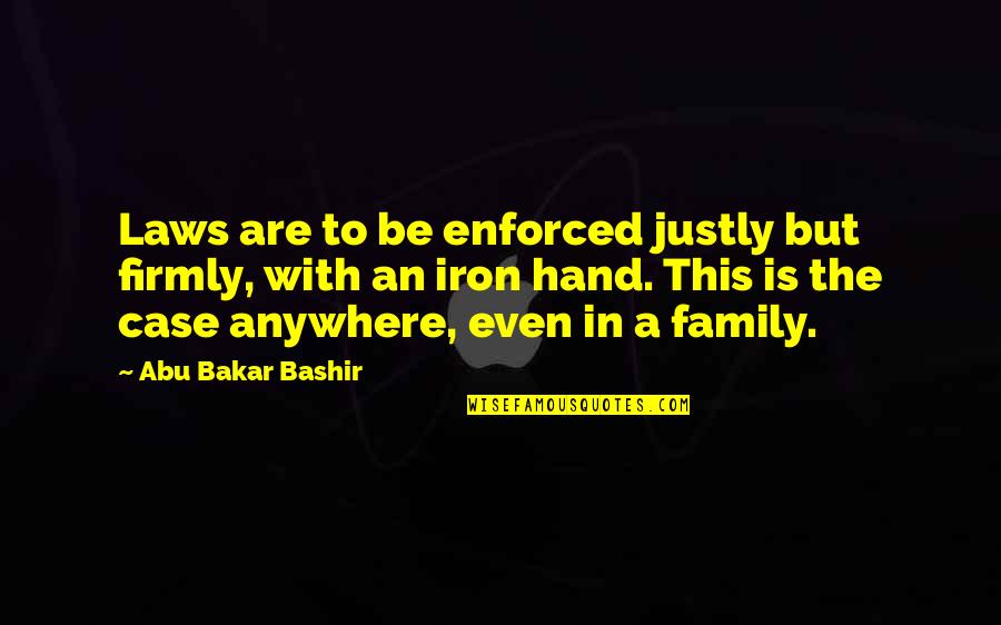 Enforced Quotes By Abu Bakar Bashir: Laws are to be enforced justly but firmly,