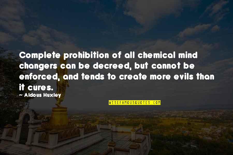 Enforced Quotes By Aldous Huxley: Complete prohibition of all chemical mind changers can