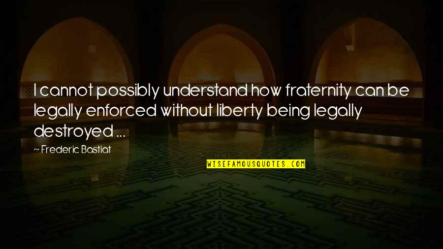 Enforced Quotes By Frederic Bastiat: I cannot possibly understand how fraternity can be