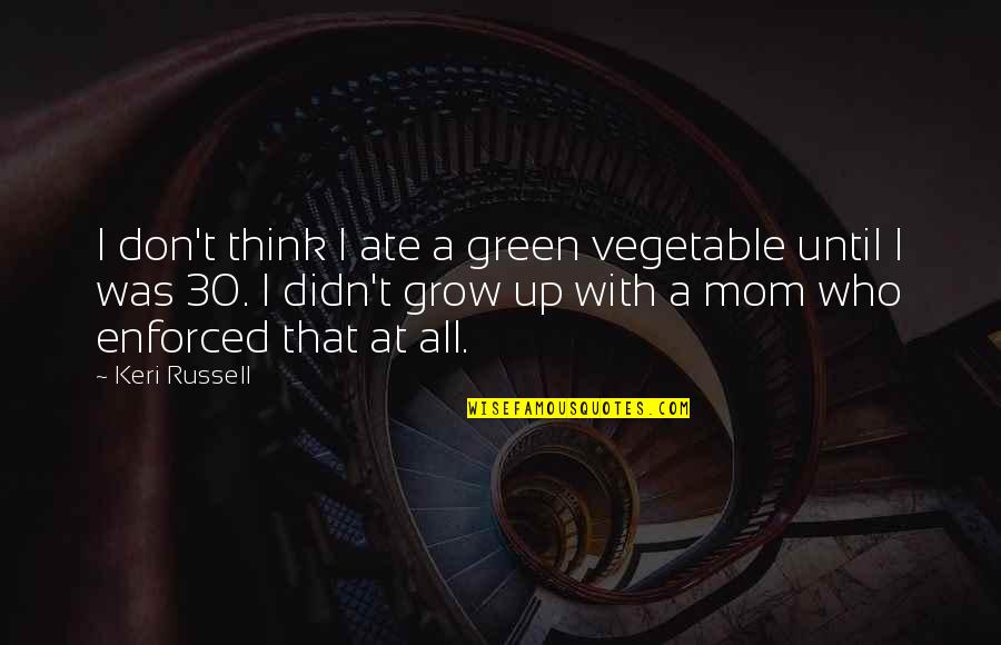 Enforced Quotes By Keri Russell: I don't think I ate a green vegetable