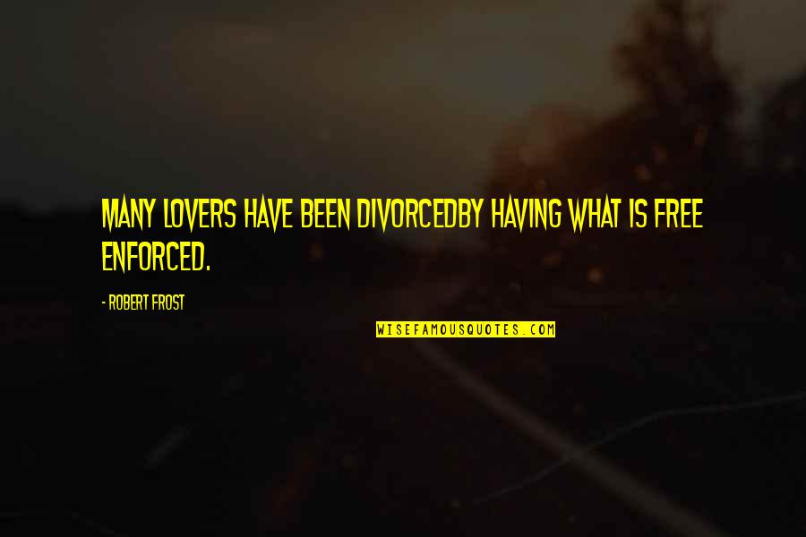 Enforced Quotes By Robert Frost: Many lovers have been divorcedBy having what is