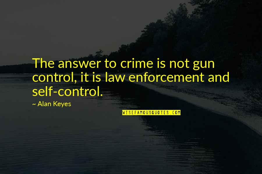 Enforcement Is Quotes By Alan Keyes: The answer to crime is not gun control,