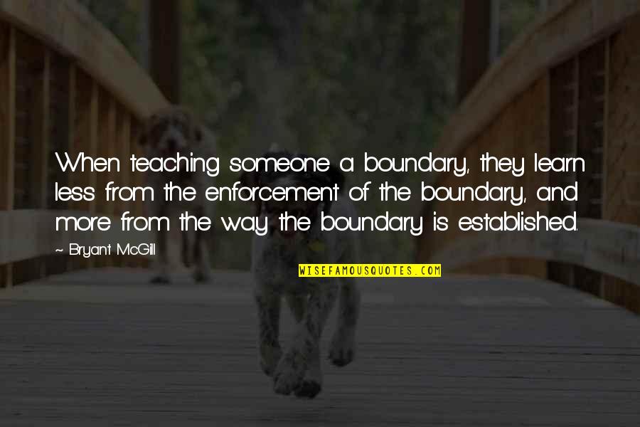 Enforcement Is Quotes By Bryant McGill: When teaching someone a boundary, they learn less Enforcement Is Quotes By Bryant McGill: When teaching someone a boundary, they learn less