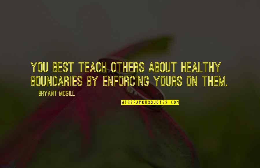 Enforcement Quotes By Bryant McGill: You best teach others about healthy boundaries by