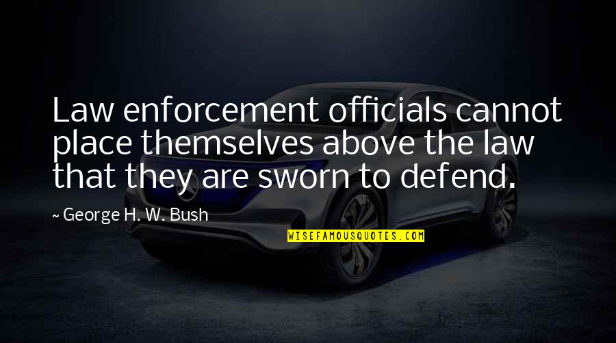 Enforcement Quotes By George H. W. Bush: Law enforcement officials cannot place themselves above the