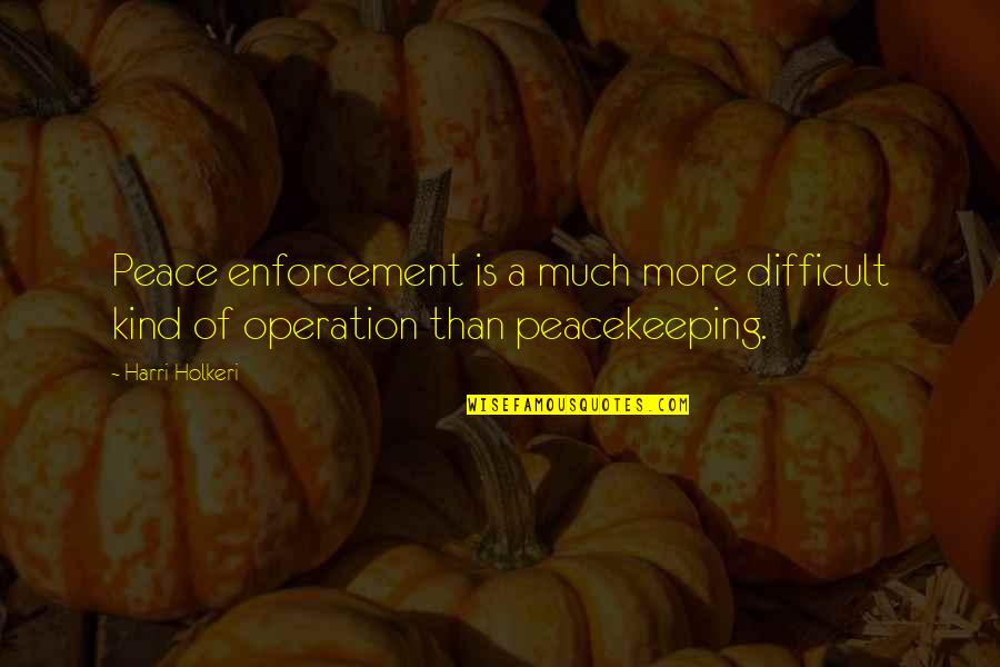 Enforcement Quotes By Harri Holkeri: Peace enforcement is a much more difficult kind