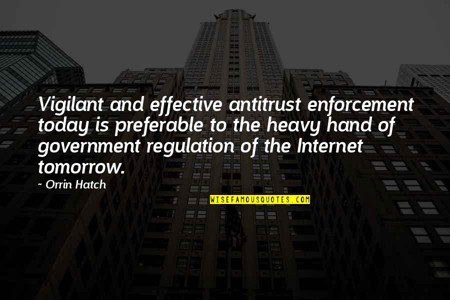 Enforcement Quotes By Orrin Hatch: Vigilant and effective antitrust enforcement today is preferable