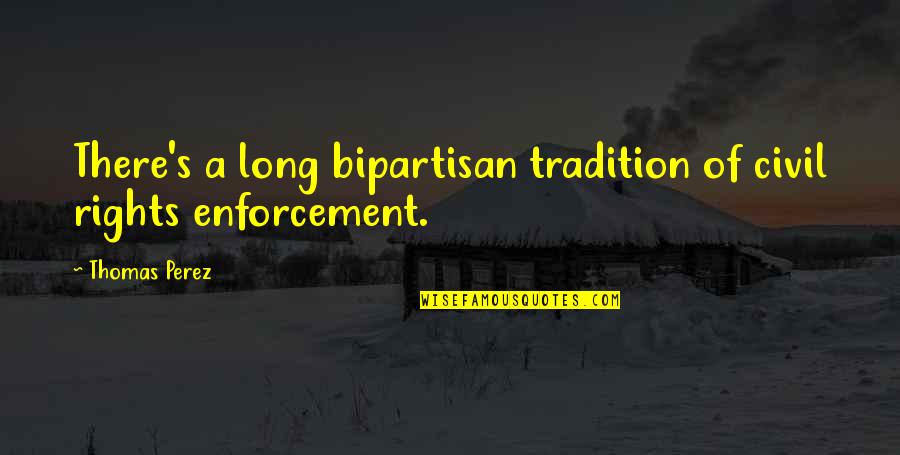 Enforcement Quotes By Thomas Perez: There's a long bipartisan tradition of civil rights