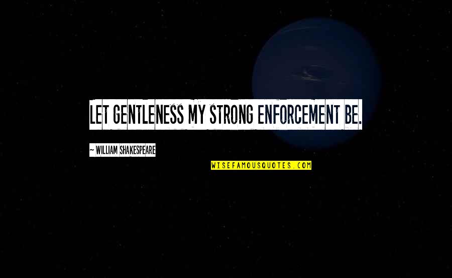 Enforcement Quotes By William Shakespeare: Let gentleness my strong enforcement be.