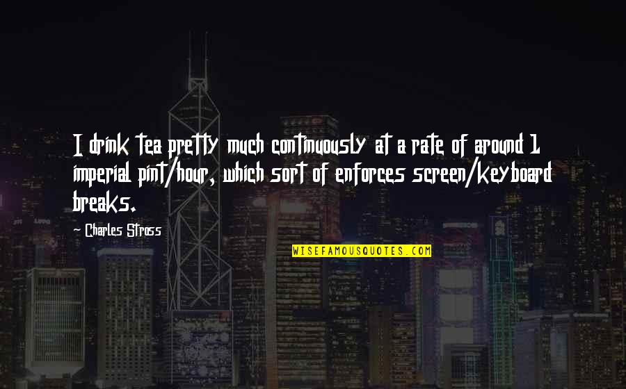 Enforces Quotes By Charles Stross: I drink tea pretty much continuously at a