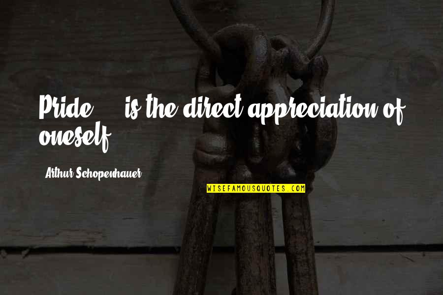 Enforcing Rules Quotes By Arthur Schopenhauer: Pride ... is the direct appreciation of oneself.