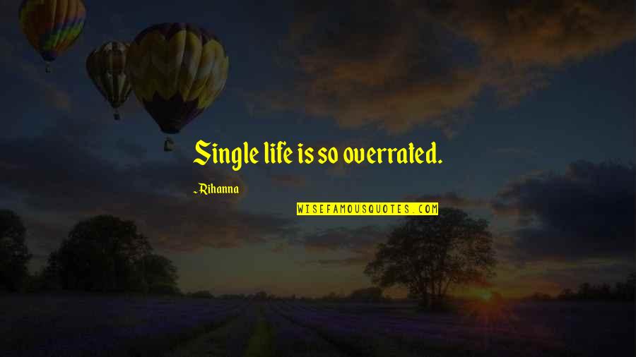 Enfranchised Quotes By Rihanna: Single life is so overrated.