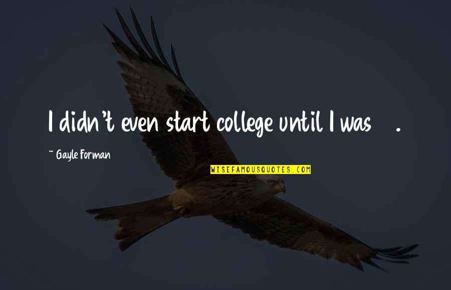 Enfrascada Quotes By Gayle Forman: I didn't even start college until I was Enfrascada Quotes By Gayle Forman: I didn't even start college until I was